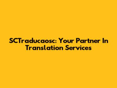 SCTraducaosc: Your Partner In Translation Services
