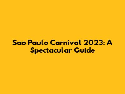 Sao Paulo Carnival 2023: A Spectacular Guide