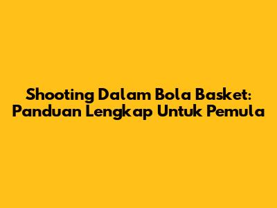 Shooting Dalam Bola Basket: Panduan Lengkap Untuk Pemula
