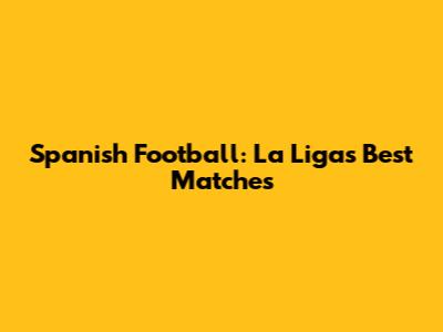 Spanish Football: La Liga's Best Matches