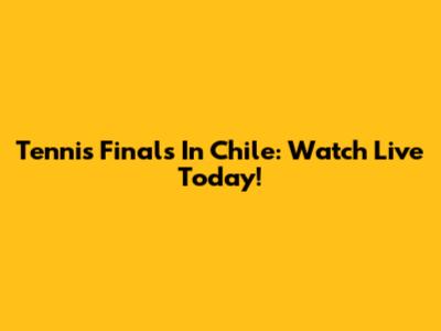 Tennis Finals In Chile: Watch Live Today!