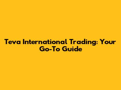 Teva International Trading: Your Go-To Guide