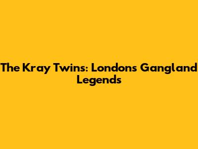 The Kray Twins: London's Gangland Legends