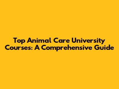 Top Animal Care University Courses: A Comprehensive Guide