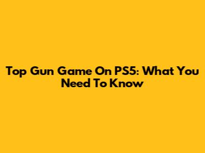 Top Gun Game On PS5: What You Need To Know