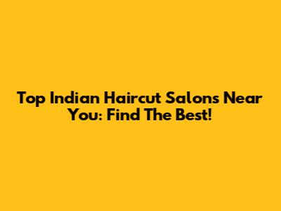 Top Indian Haircut Salons Near You: Find The Best!