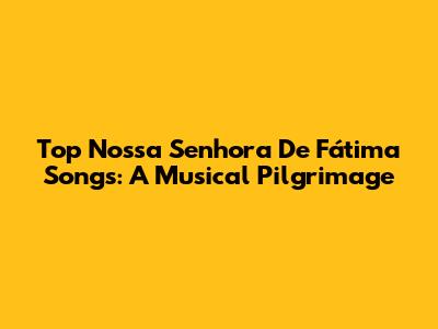 Top Nossa Senhora De Fátima Songs: A Musical Pilgrimage