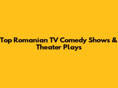 Top Romanian TV Comedy Shows & Theater Plays
