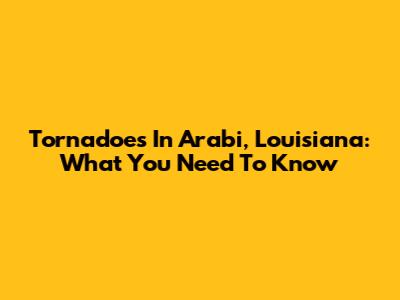 Tornadoes In Arabi, Louisiana: What You Need To Know