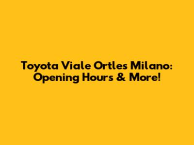 Toyota Viale Ortles Milano: Opening Hours & More!