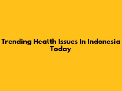 Trending Health Issues In Indonesia Today