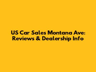 US Car Sales Montana Ave: Reviews & Dealership Info