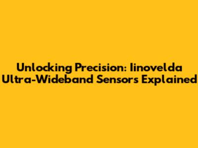 Unlocking Precision: Iinovelda Ultra-Wideband Sensors Explained