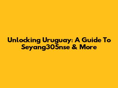 Unlocking Uruguay: A Guide To Seyang305nse & More