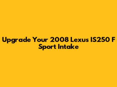 Upgrade Your 2008 Lexus IS250 F Sport Intake