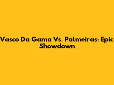 Vasco Da Gama Vs. Palmeiras: Epic Showdown