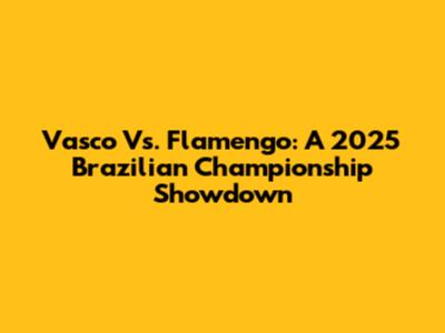 Vasco Vs. Flamengo: A 2025 Brazilian Championship Showdown