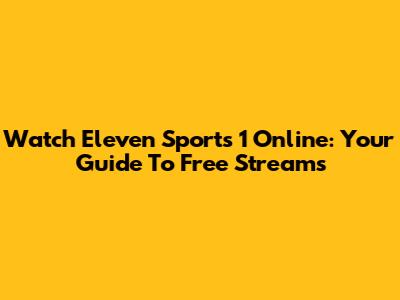 Watch Eleven Sports 1 Online: Your Guide To Free Streams