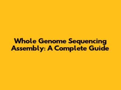 Whole Genome Sequencing Assembly: A Complete Guide