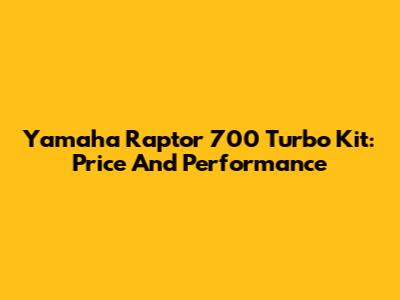 Yamaha Raptor 700 Turbo Kit: Price And Performance